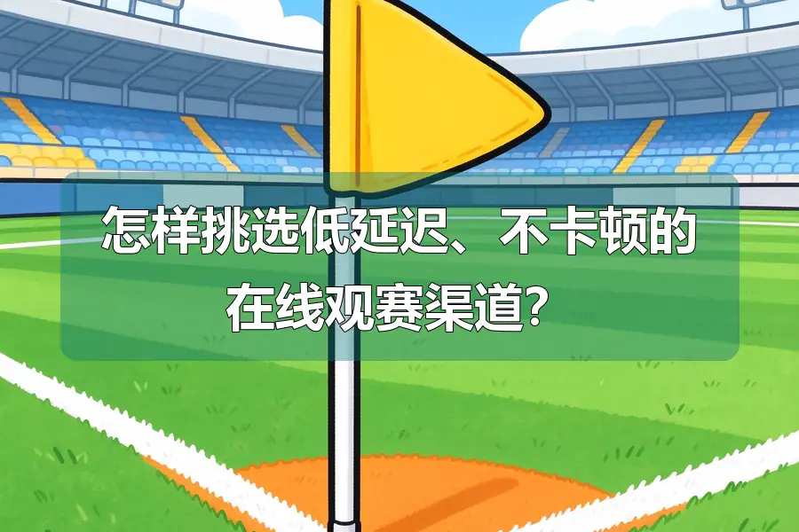 怎样挑选低延迟、不卡顿的在线观赛渠道？